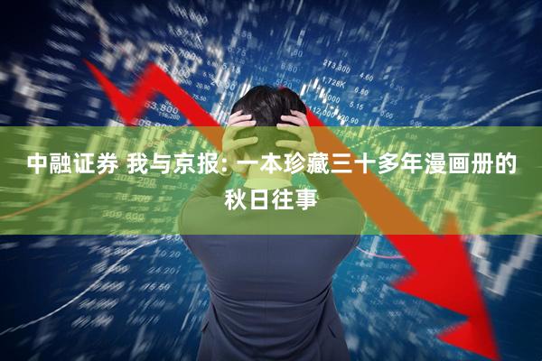 中融证券 我与京报: 一本珍藏三十多年漫画册的秋日往事