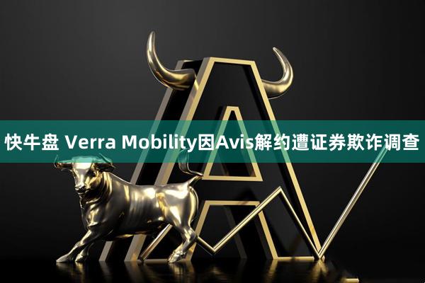 快牛盘 Verra Mobility因Avis解约遭证券欺诈调查