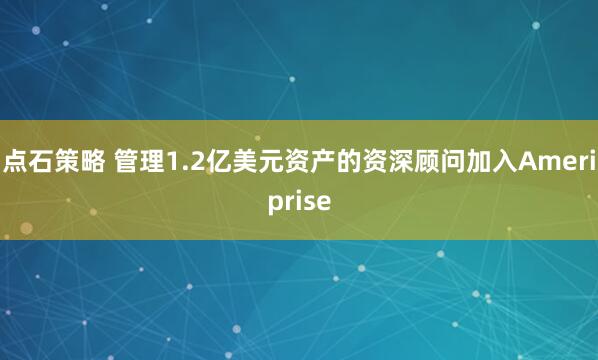 点石策略 管理1.2亿美元资产的资深顾问加入Ameriprise