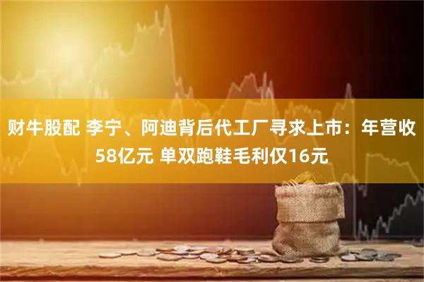 财牛股配 李宁、阿迪背后代工厂寻求上市：年营收58亿元 单双跑鞋毛利仅16元