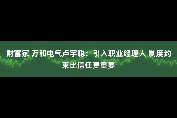 财富家 万和电气卢宇聪：引入职业经理人 制度约束比信任更重要