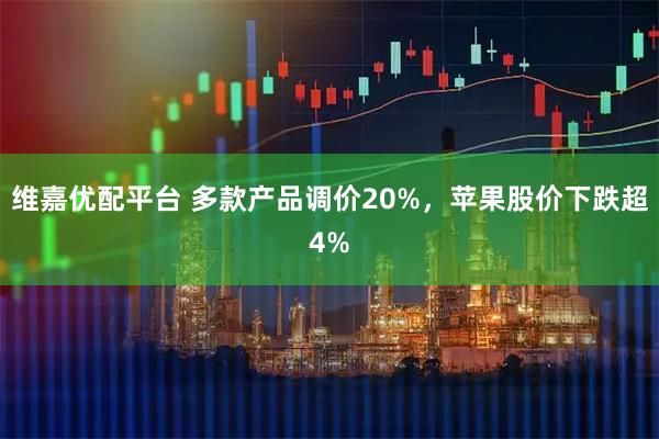 维嘉优配平台 多款产品调价20%，苹果股价下跌超4%