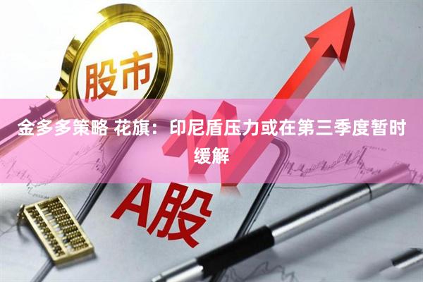 金多多策略 花旗：印尼盾压力或在第三季度暂时缓解