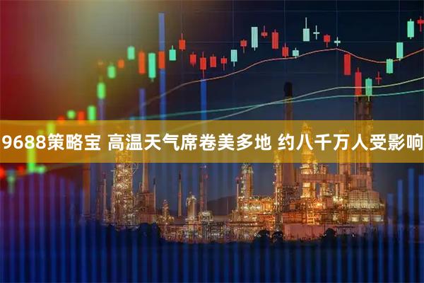 9688策略宝 高温天气席卷美多地 约八千万人受影响