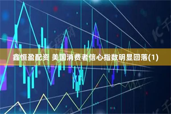 鑫恒盈配资 美国消费者信心指数明显回落(1)